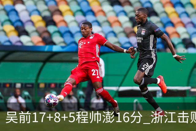 吴前17+8+5程帅澎16分 浙江击败肯帝亚取7连胜