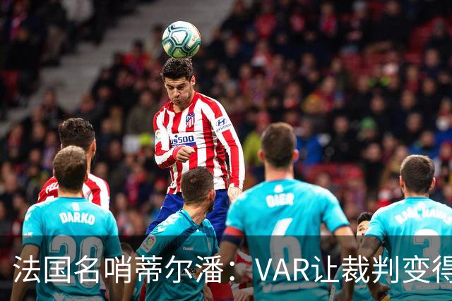 法国名哨蒂尔潘：VAR让裁判变得更好 首要目标是在场上伸张正义